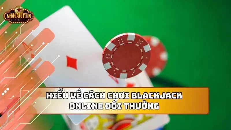 Trước hết, cần phải hiểu được cách chơi blackjack online đổi thưởng cơ bản