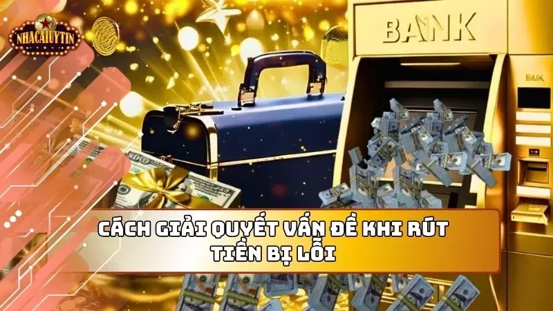 Cách giải quyết vấn đề trong khi thực hiện hướng dẫn rút tiền