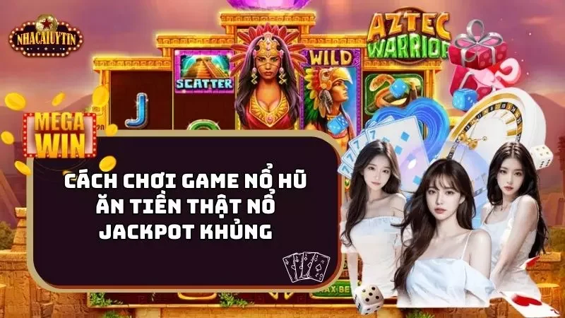 Cách Chơi Game Nổ Hũ Ăn Tiền Thật Nổ Jackpot Khủng
