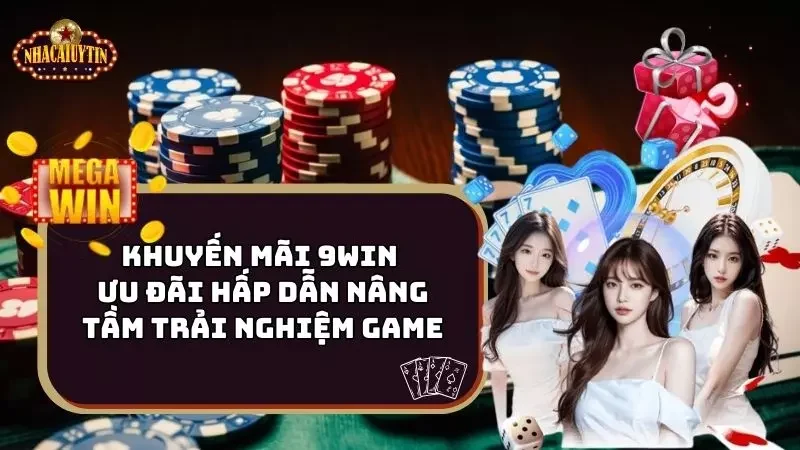 Khuyến Mãi 9Win – Ưu Đãi Hấp Dẫn Nâng Tầm Trải Nghiệm Game