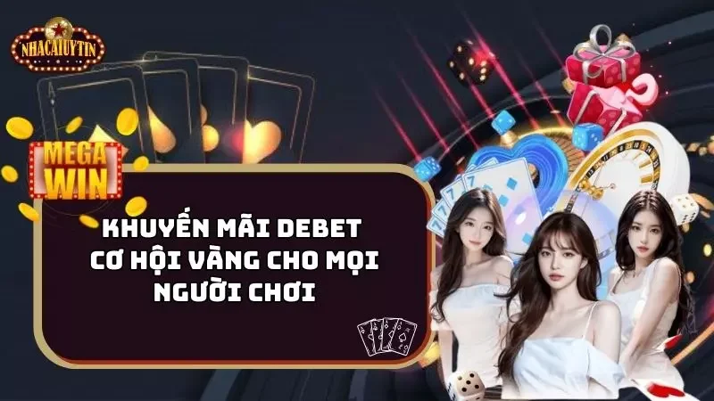 Khuyến Mãi Debet – Cơ Hội Vàng Cho Mọi Người Chơi