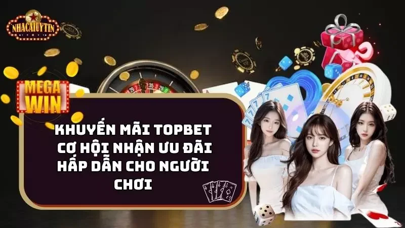 Khuyến Mãi Topbet – Cơ Hội Ưu Đãi Hấp Dẫn Cho Người Chơi